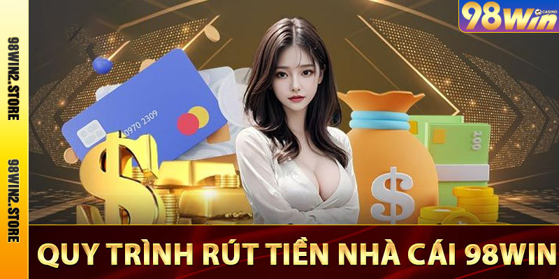 Quy tình rút tiền 98win mới nhất